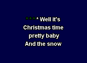 3 Well it's
Christmas time

pretty baby
And the snow