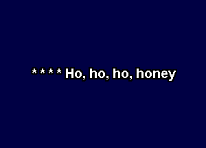 ' Ho, ho, ho, honey