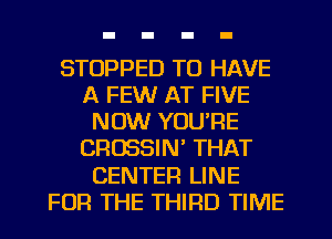 STOPPED TO HAVE
A FEW AT FIVE
NOW YOU'RE
CROSSIN' THAT
CENTER LINE
FOR THE THIRD TIME