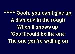 3' Oooh, you can,t give up
A diamond in the rough

When it shows up
Cos it could be the one
The one you're waiting on