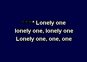 Lonely one

lonely one, lonely one
Lonely one, one, one