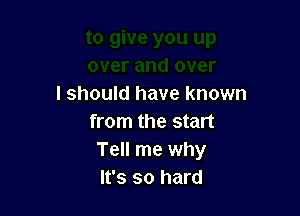 I should have known

from the start
Tell me why
It's so hard