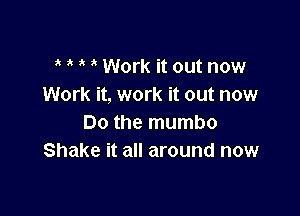 Work it out now
Work it, work it out now

Do the mumbo
Shake it all around now
