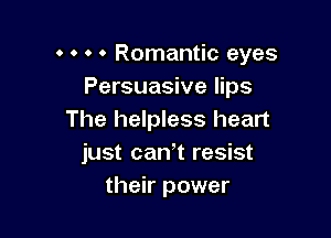 o 0 o 0 Romantic eyes
Persuasive lips

The helpless heart
just can,t resist
their power