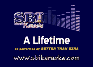 H
-.
-g
a
H
H
a
R

A Lifetime

ll parlonnnd by BETTER THAN EZRA

www.sbikaraokecom