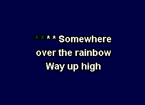 Somewhere

over the rainbow
Way up high