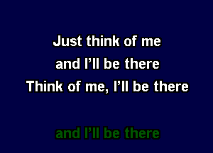 Just think of me
and I'll be there

Think of me, Pll be there