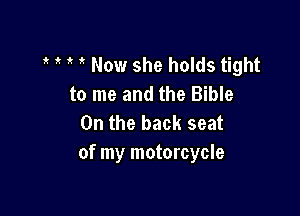 1k Now she holds tight
to me and the Bible

0n the back seat
of my motorcycle