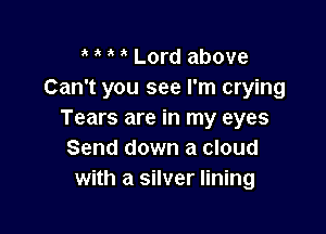 Lord above
Can't you see I'm crying

Tears are in my eyes
Send down a cloud
with a silver lining