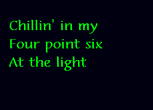 Chillin' in my
Four point six

At the light