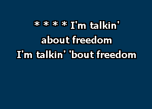 )k 3'6 k )k I'm talkin'

about freedom

I'm talkin' 'bout freedom
