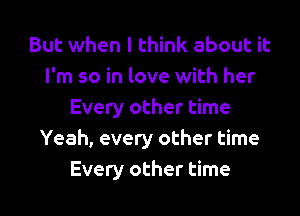 But when I think about it
I'm so in love with her
Every other time
Yeah, every other time
Every other time