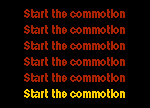 Start the commotion
Start the commotion
Start the commotion
Start the commotion
Start the commotion

Start the commotion l