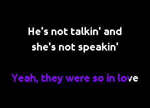 He's not talkin' and
she's not speakin'

Yeah, they were so in love