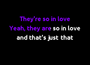 They're so in love
Yeah, they are so in love

and that's just that