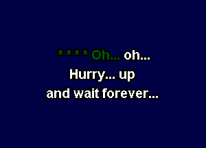 oh...

Hurry... up
and wait forever...