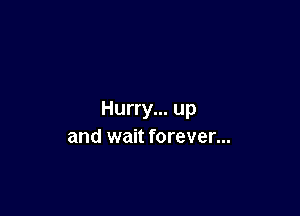 Hurry... up
and wait forever...