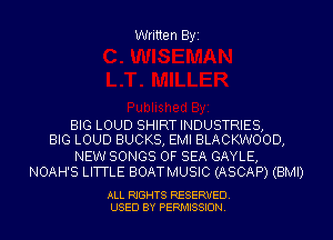 Written Byz

BIG LOUD SHIRT INDUSTRIES,
BIG LOUD BUCKS, EMI BLACKWOOD,

NEW SONGS OF SEA GAYLE,
NOAH'S LITTLE BOATMUSIC (ASCAP) (BMI)

ALL RIGHTS RESERVED
USED BY PERMISSION