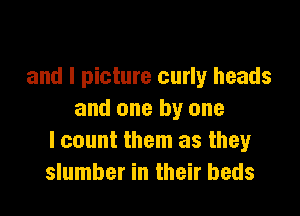 and I picture curly heads

and one by one
I count them as they
slumber in their beds