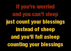 If you're worried
and you can't sleep
iust count your blessings
instead of sheep
and you'll fall asleep
counting your blessings