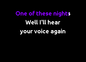 One oF these nights
Well I'll hear

your voice again