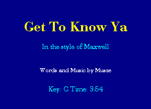 Get To Know Y a

In the ntyle of Maxwell

Words and Music by Muses

Key CTime 354
