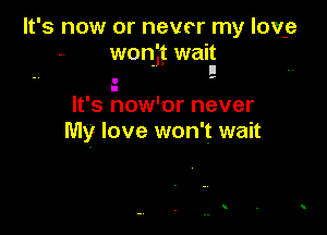It's now or never my lov-e
wonit wait
. II

.-

I
It's now'or never

My love won't wait