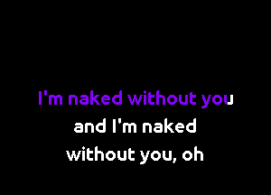 I'm naked without you
and I'm naked
without you, oh