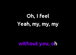 Oh, I feel
Yeah, my, my, my

without you, oh