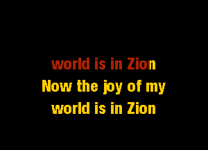 world is in Zion

Now the icy of my
world is in Zion