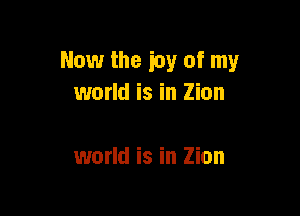 Now the icy of my
world is in Zion

world is in Zion