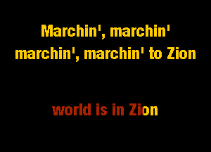 Marchin', marchin'
marchin', marchin' to Zion

world is in Zion