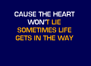 CAUSE THE HEART
WON'T LIE
SOMETIMES LIFE
GETS IN THE WAY

g