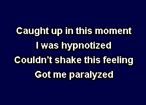 Caught up in this moment
I was hypnotized

Couldn't shake this feeling
Got me paralyzed