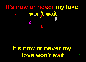 It's now or never my lov-e
wonit wait
. II

. ..
I
l.

It's now or never my
love won't wait -