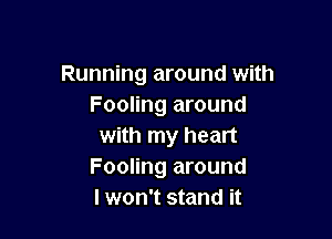 Running around with
Fooling around

with my heart
Fooling around
I won't stand it