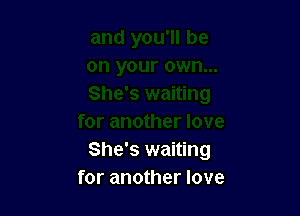 She's waiting
for another love