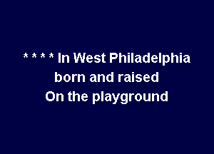 ' In West Philadelphia

born and raised
On the playground