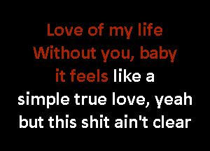 Love of my life
Without you, baby
it feels like a
simple true love, yeah
but this shit ain't clear