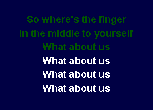 What about us
What about us
What about us