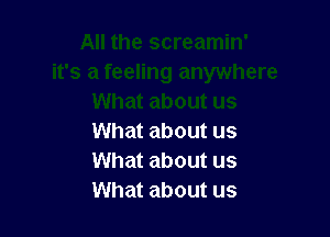 What about us
What about us
What about us