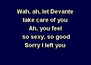 Wah, ah, let Devante
take care of you
Ah, you feel

so sexy, so good
Sorry I left you