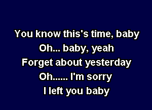 You know this's time, baby
Oh... baby, yeah

Forget about yesterday
on ...... I'm sorry
I left you baby