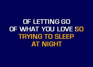 OF LETTING GO
OF WHAT YOU LOVE 50
TRYING TO SLEEP
AT NIGHT