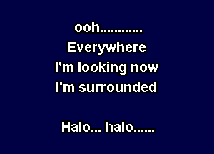 ooh ............

Everywhere
I'm looking now

I'm surrounded

Halo... halo ......