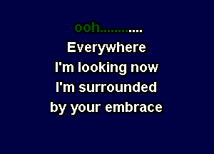 Everywhere
I'm looking now

I'm surrounded
by your embrace