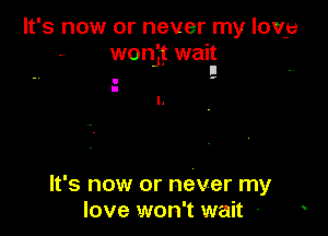 It's now or never my low)
wonit wait
. II

. ..
I
l.

It's now or never my
love won't wait -