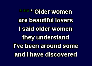 Older women
are beautiful lovers
I said older women

they understand
I've been around some
and I have discovered