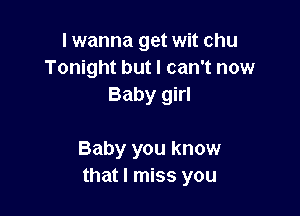 I wanna get wit chu
Tonight but I can't now
Baby girl

Baby you know
that I miss you