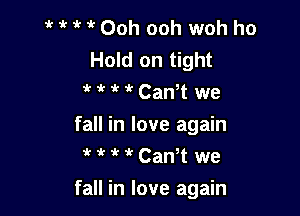  1 ' Ooh ooh woh ho
Hold on tight
 wk 1k CanT we

fall in love again
it CanT we

fall in love again